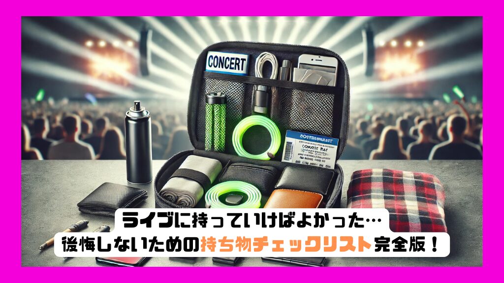 ライブに持っていけばよかった…と後悔しないための初参戦・遠征の持ち物チェックリスト完全版！