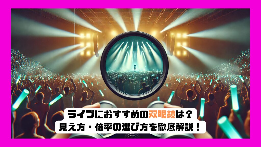 ライブにおすすめの双眼鏡は？見え方・倍率の選び方を徹底解説！