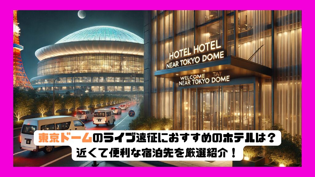 東京ドームのライブ遠征におすすめのホテルは？近くて便利な宿泊先を厳選紹介！