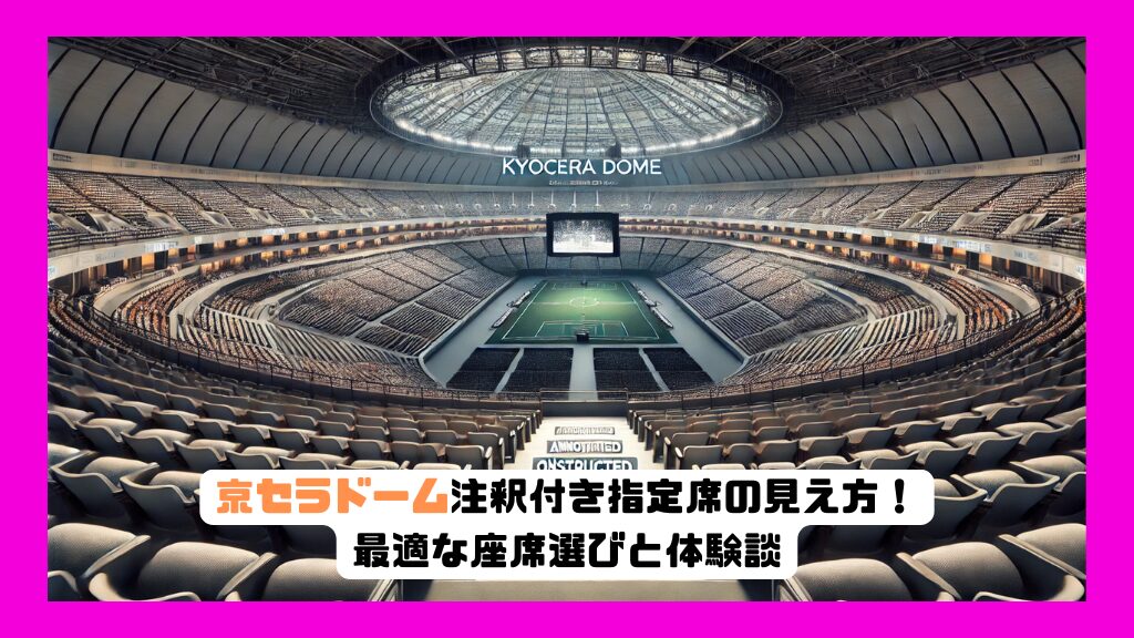 京セラドーム注釈付き指定席の見え方！最適な座席選びと体験談