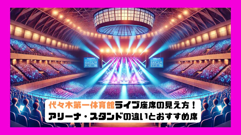 代々木第一体育館ライブ座席の見え方！アリーナ・スタンドの違いとおすすめ席