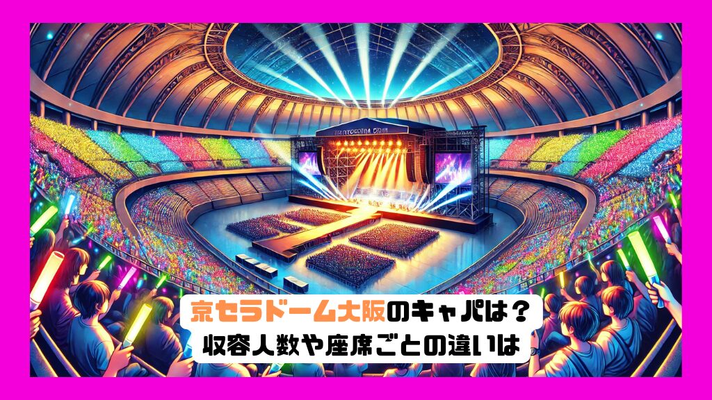 京セラドーム大阪のキャパは？収容人数や座席ごとの違いは