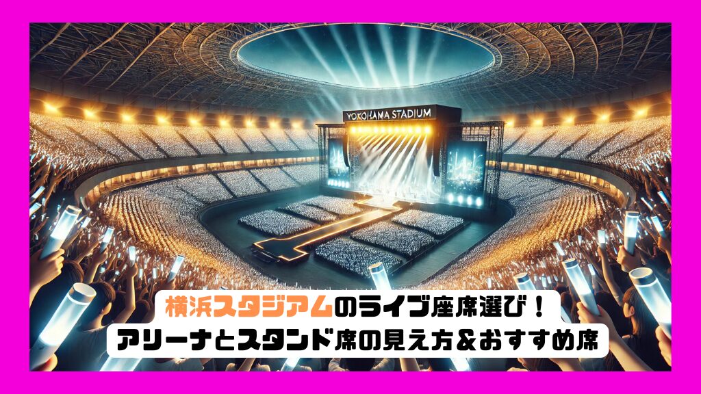 横浜スタジアムのライブ座席選び！アリーナとスタンド席の見え方＆おすすめ席