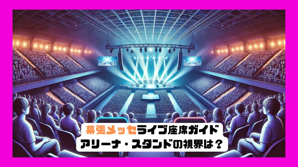 幕張メッセ ライブ座席ガイド｜アリーナ・スタンドの視界は？