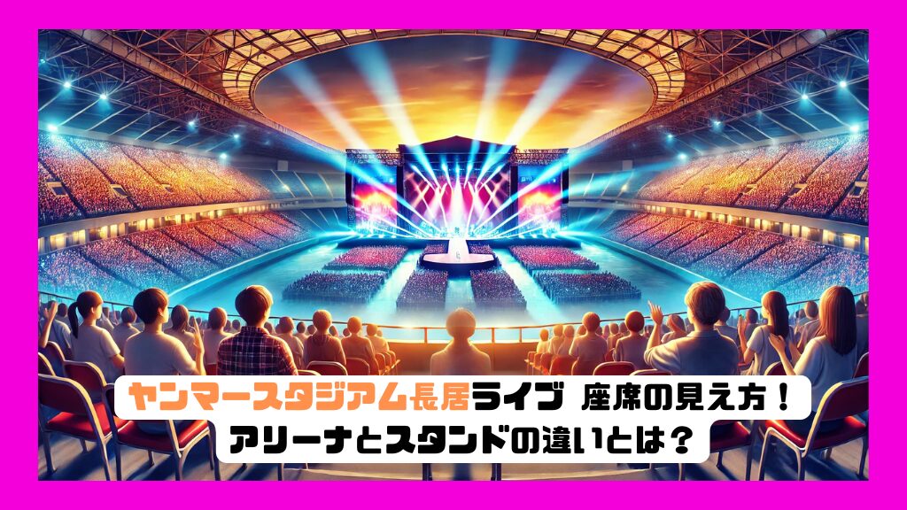 ヤンマースタジアム長居ライブ 座席の見え方！アリーナとスタンドの違いとは？