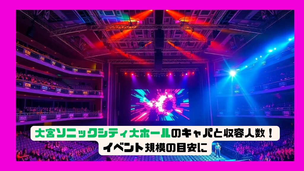 大宮ソニックシティ大ホールのキャパと収容人数！イベント規模の目安に