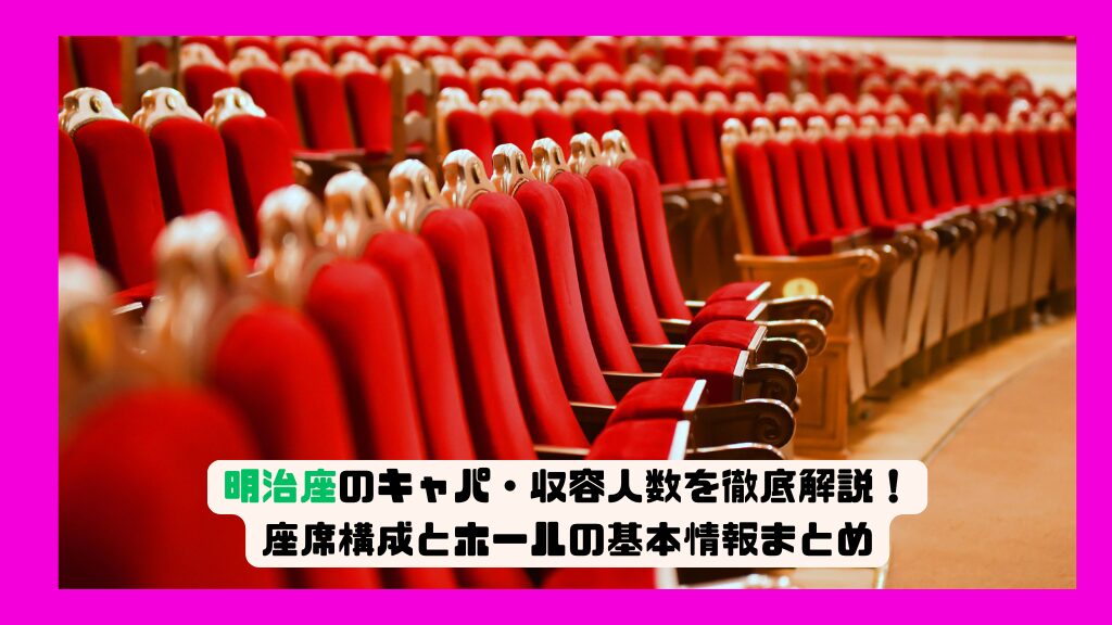 明治座のキャパ・収容人数を徹底解説！座席構成とホールの基本情報まとめ