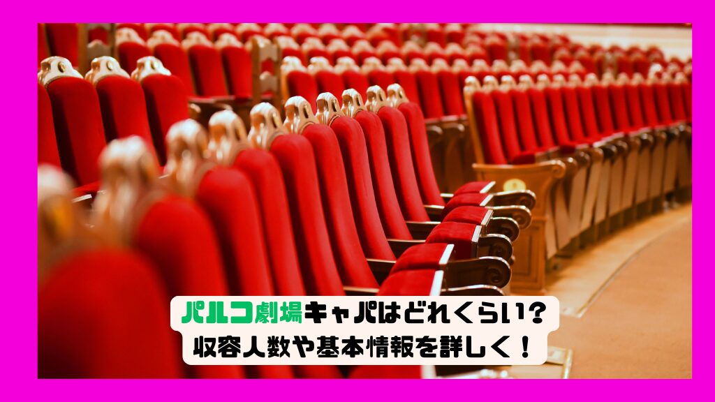 パルコ劇場キャパはどれくらい？収容人数や基本情報を詳しく！