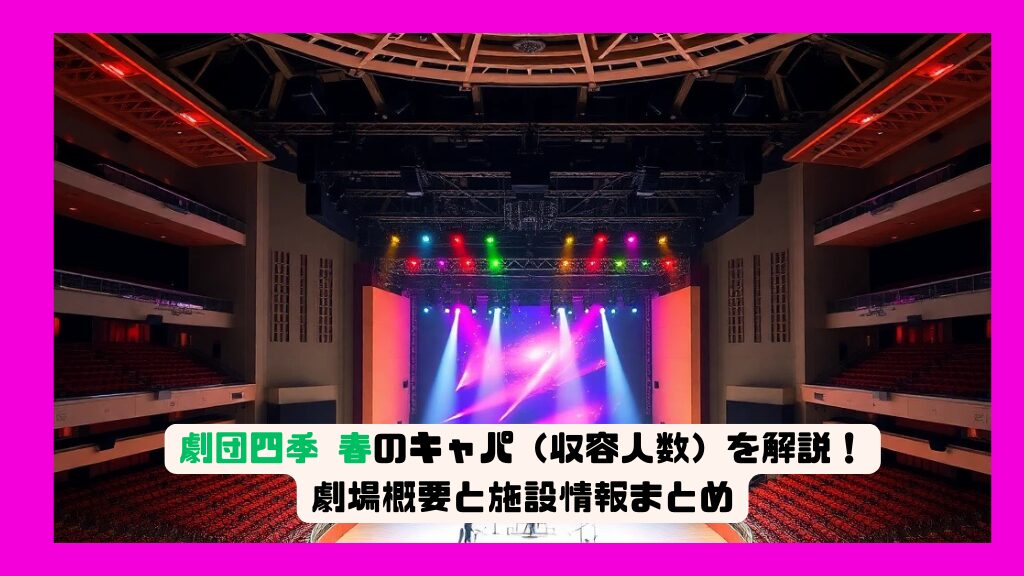 劇団四季 春のキャパ（収容人数）を解説！劇場概要と施設情報まとめ