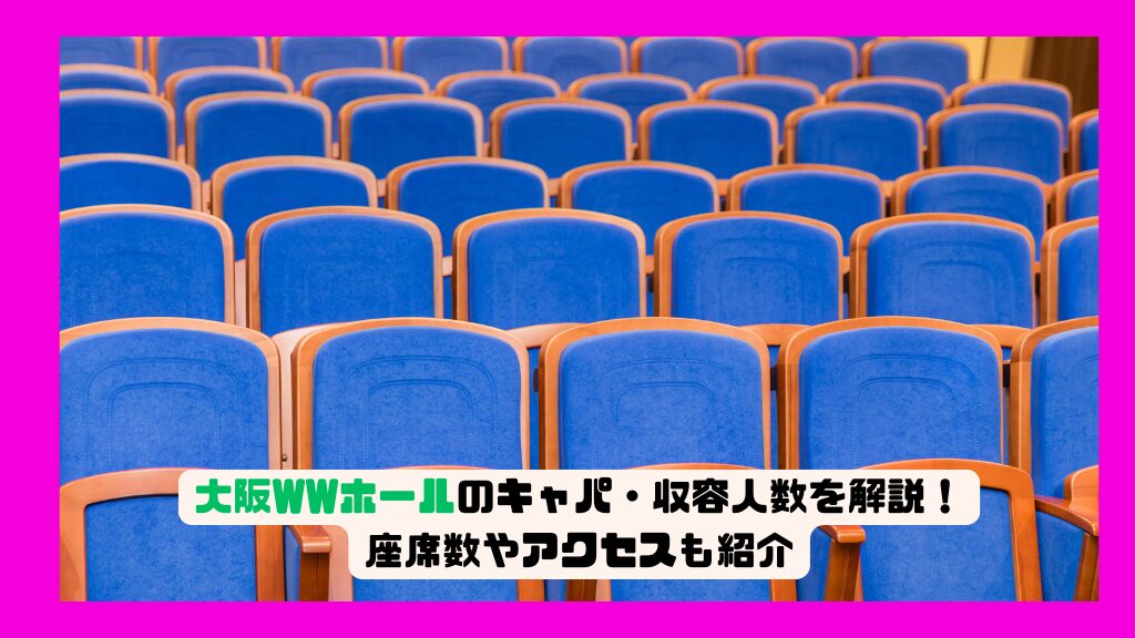 大阪WWホールのキャパ・収容人数を解説！座席数やアクセスも紹介