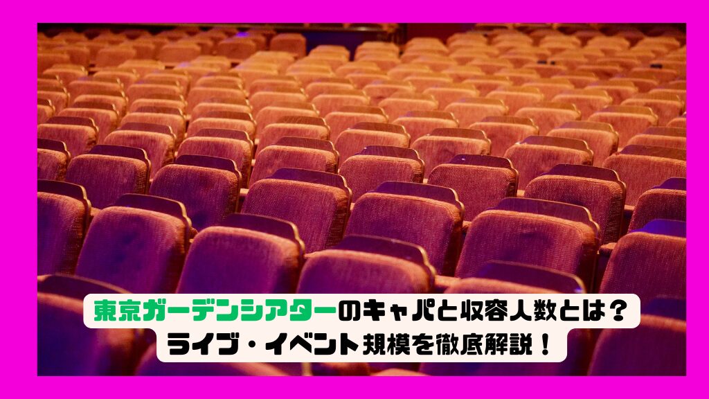 東京ガーデンシアターのキャパと収容人数とは？ライブ・イベント規模を徹底解説！