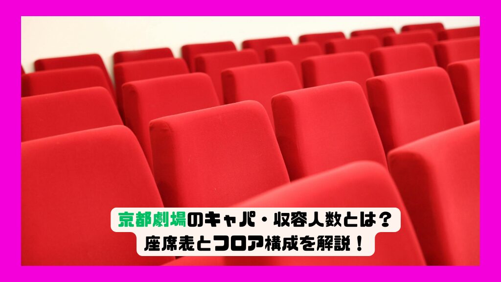 京都劇場のキャパ・収容人数とは？座席表とフロア構成を解説！