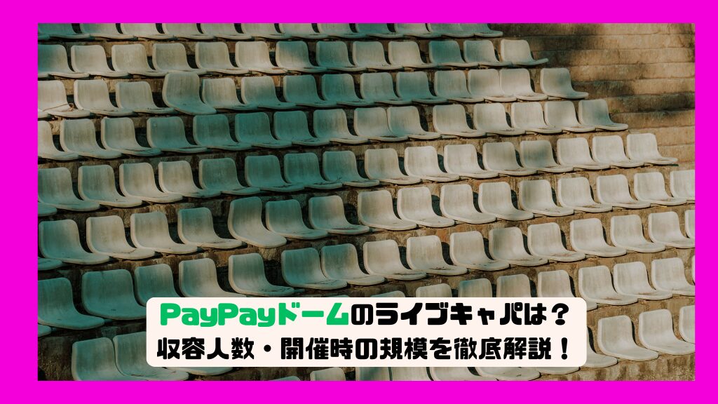 PayPayドーム福岡のライブキャパは？収容人数・開催時の規模を徹底解説！