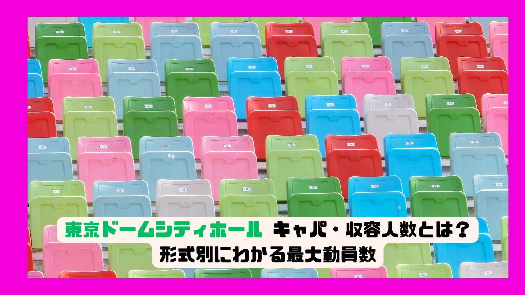 東京ドームシティホール キャパ・収容人数とは？形式別にわかる最大動員数