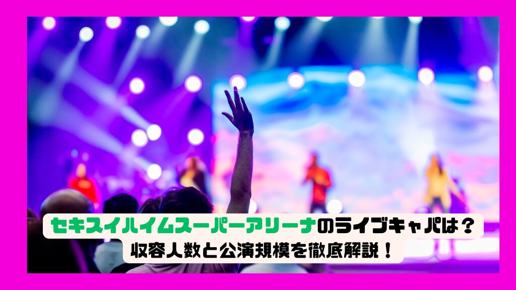 セキスイハイムスーパーアリーナのライブキャパは？収容人数と公演規模を徹底解説！