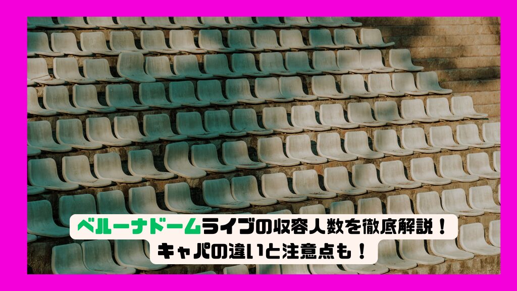 ベルーナドーム ライブの収容人数を徹底解説！キャパの違いと注意点も！