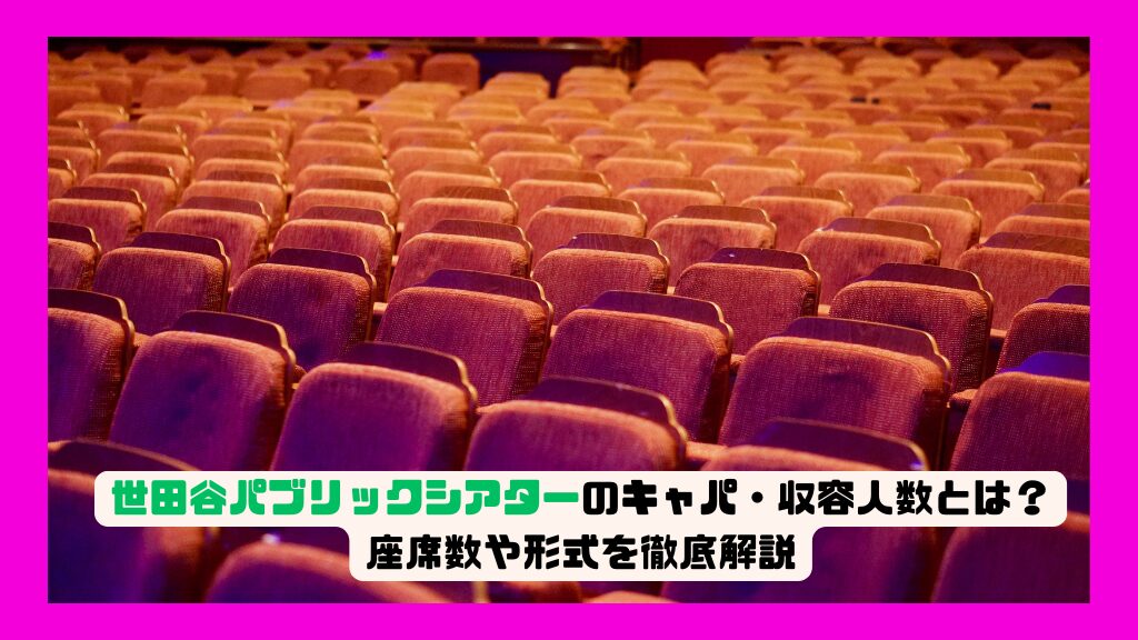 世田谷パブリックシアターのキャパ・収容人数とは？座席数や形式を徹底解説
