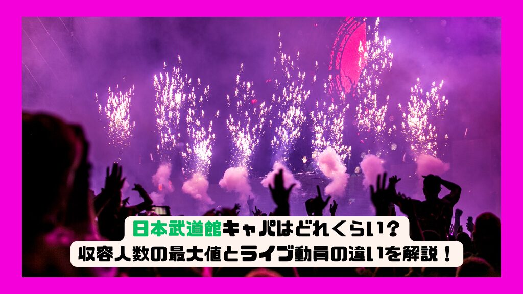日本武道館キャパはどれくらい？収容人数の最大値とライブ動員の違いを解説！