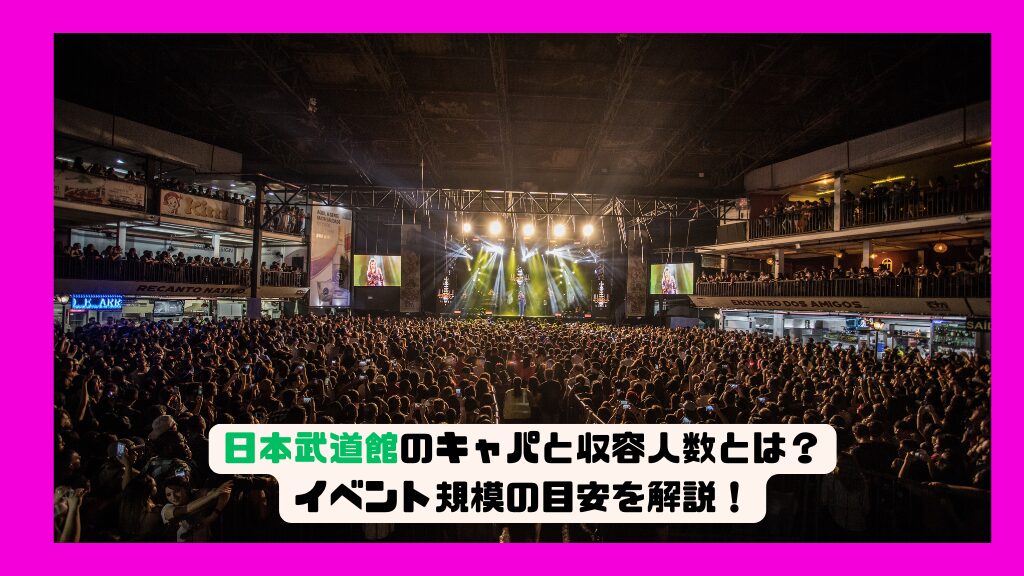 日本武道館のキャパと収容人数とは？イベント規模の目安を解説！