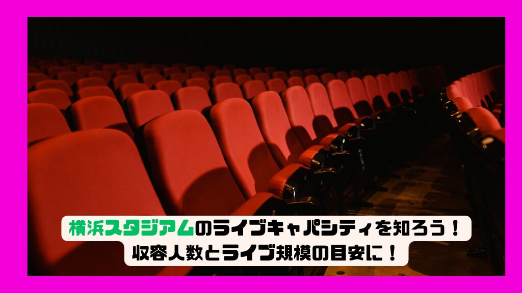 横浜スタジアムのライブキャパシティを知ろう！収容人数とライブ規模の目安に！