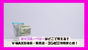 速攻ブルーベリーはどこで買える?V-MAXの値段・販売店・コンビニ情報まとめ!