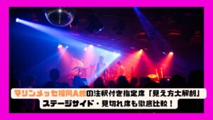 マリンメッセ福岡A館の注釈付き指定席「見え方大解剖」ステージサイド・見切れ席も徹底比較!