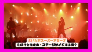 さいたまスーパーアリーナの注釈付き指定席・ステージサイド席は損？メリット・注意点まとめ！