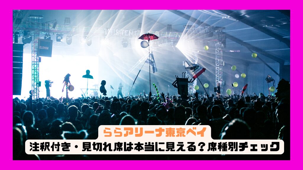 ららアリーナ東京ベイの注釈付き・見切れ席は本当に見える？席種別チェックガイド