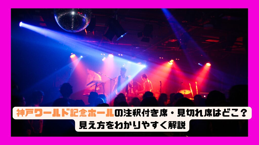 神戸ワールド記念ホールの注釈付き席・見切れ席・機材解放席はどこ？見え方をわかりやすく解説