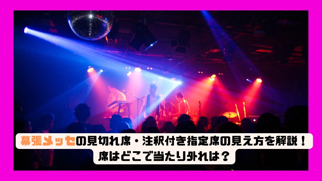 幕張メッセの見切れ席・注釈付き指定席の見え方を解説！席はどこで当たり外れは？