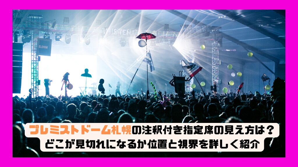 プレミストドーム札幌の注釈付き指定席の見え方は？どこが見切れになるか位置と視界を詳しく紹介