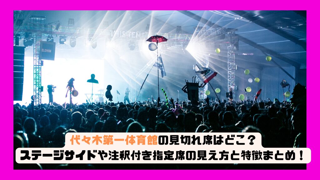 代々木第一体育館の見切れ席はどこ？ステージサイドや注釈付き指定席の見え方と特徴まとめ！