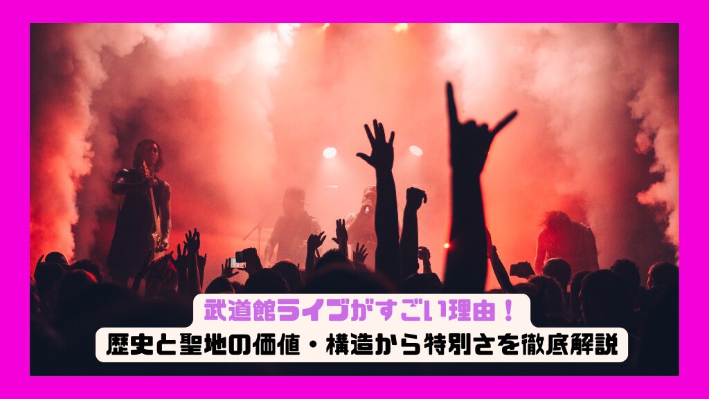 武道館ライブがすごい理由！歴史と聖地の価値・構造から特別さを徹底解説