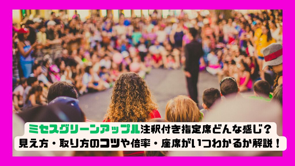 ミセスグリーンアップル注釈付き指定席どんな感じ？見え方・取り方のコツや倍率・座席がいつわかるか解説！