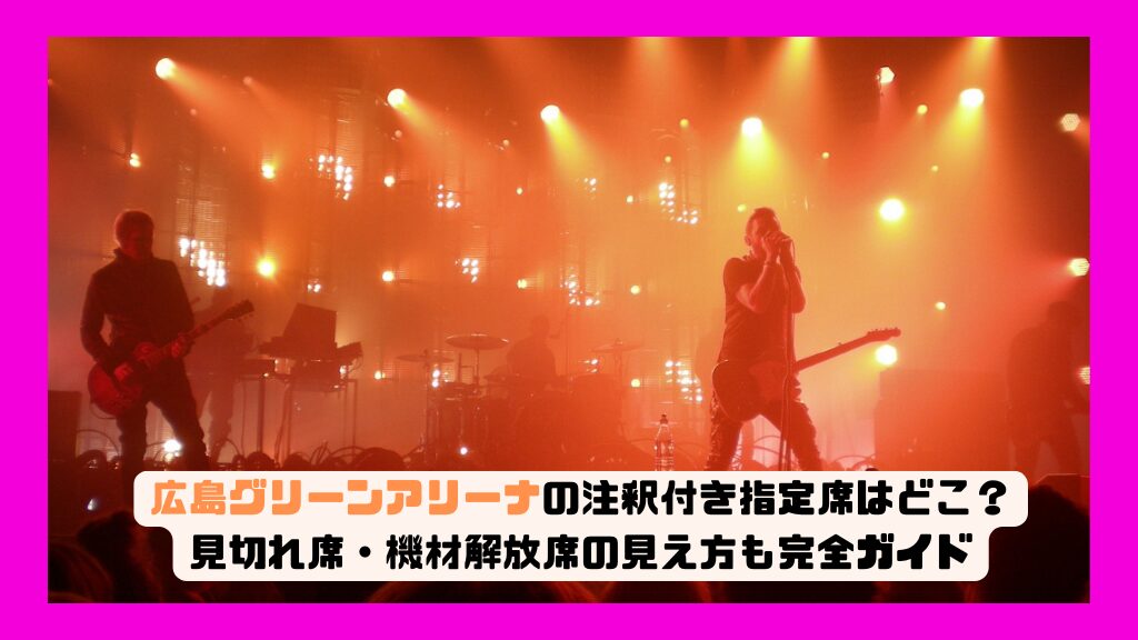広島グリーンアリーナの注釈付き指定席はどこ？見切れ席・機材解放席の見え方も完全ガイド