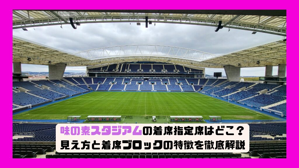 味の素スタジアムの着席指定席はどこ？見え方と着席ブロックの特徴を徹底解説